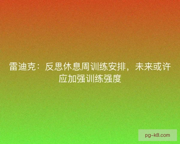 雷迪克：反思休息周训练安排，未来或许应加强训练强度