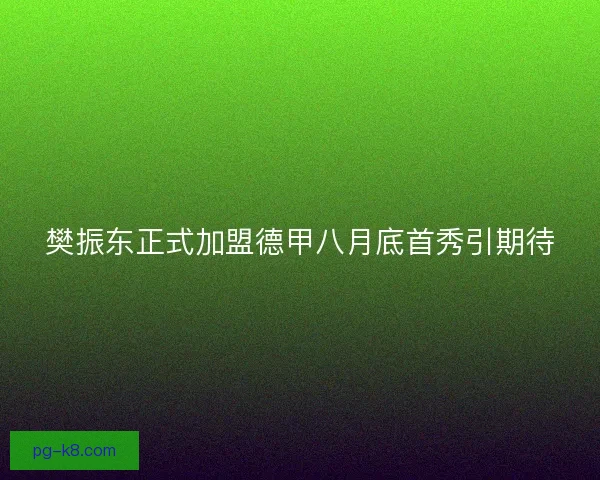 樊振东正式加盟德甲八月底首秀引期待