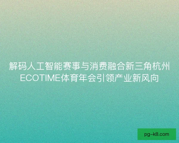 解码人工智能赛事与消费融合新三角杭州ECOTIME体育年会引领产业新风向 解码人工智能赛事与消费融合新三角杭州ECOTIME体育年会引领产业新风向