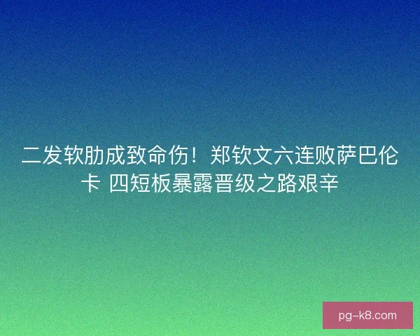 二发软肋成致命伤！郑钦文六连败萨巴伦卡 四短板暴露晋级之路艰辛