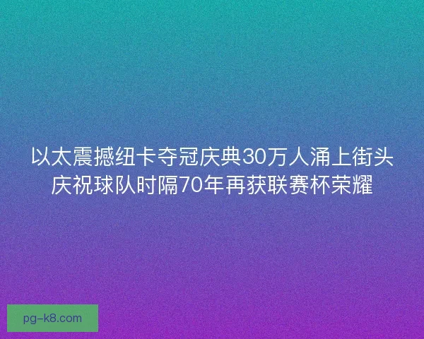 以太震撼纽卡夺冠庆典30万人涌上街头庆祝球队时隔70年再获联赛杯荣耀