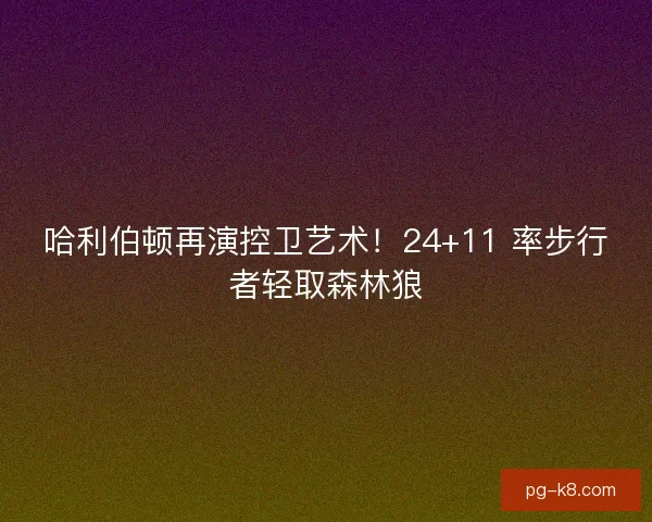 哈利伯顿再演控卫艺术！24+11 率步行者轻取森林狼